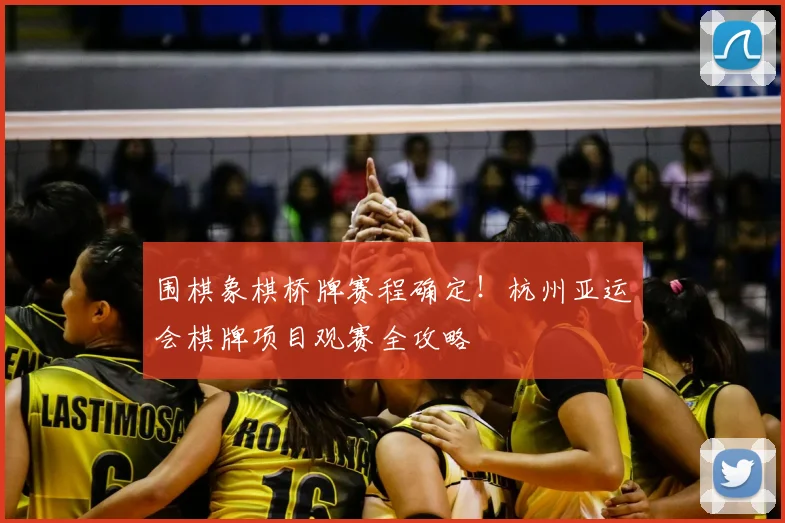 围棋象棋桥牌赛程确定!杭州亚运会棋牌项目观赛全攻略