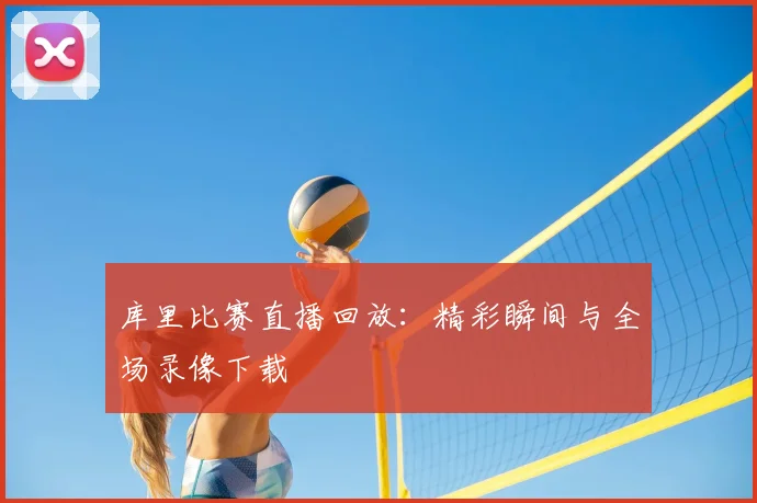 库里比赛直播回放:精彩瞬间与全场录像下载