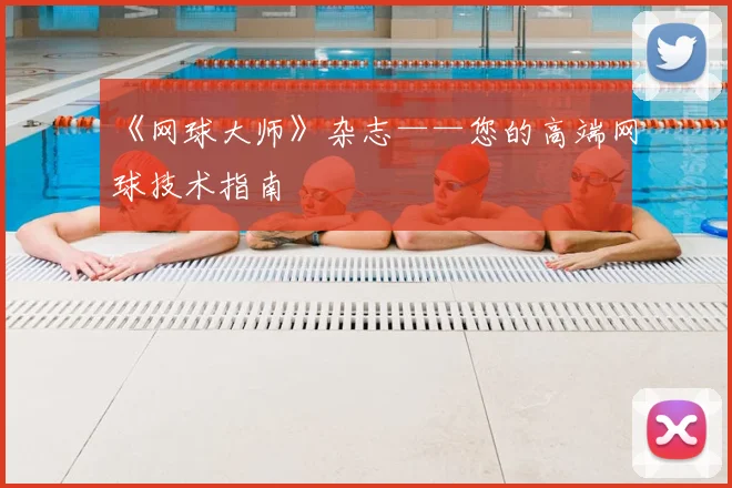 《网球大师》杂志——您的高端网球技术指南