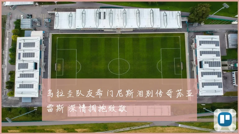 乌拉圭队友希门尼斯泪别传奇苏亚雷斯 深情拥抱致敬