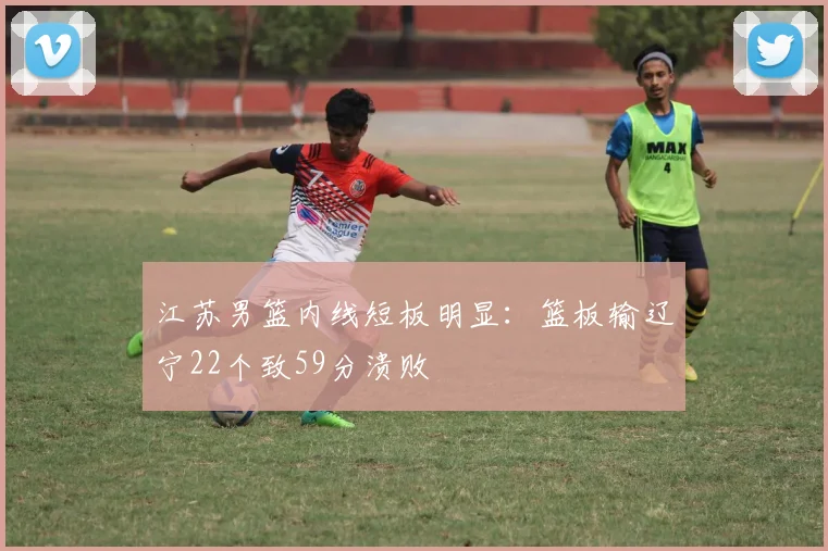 江苏男篮内线短板明显:篮板输辽宁22个致59分溃败