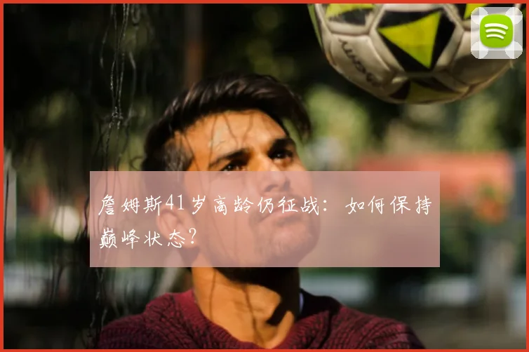 詹姆斯41岁高龄仍征战：如何保持巅峰状态？
