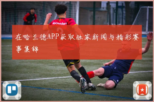 在哈兰德APP获取独家新闻与精彩赛事集锦