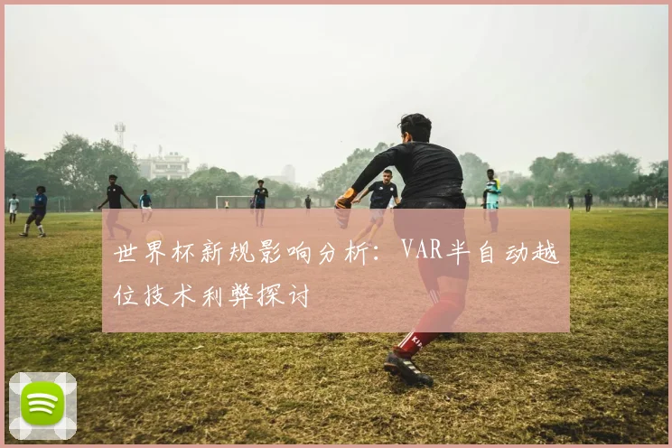 世界杯新规影响分析:VAR半自动越位技术利弊探讨