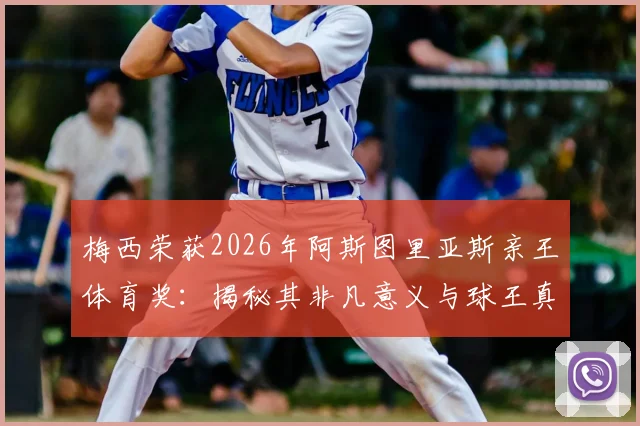 梅西荣获2026年阿斯图里亚斯亲王体育奖:揭秘其非凡意义与球王真挚获奖感言