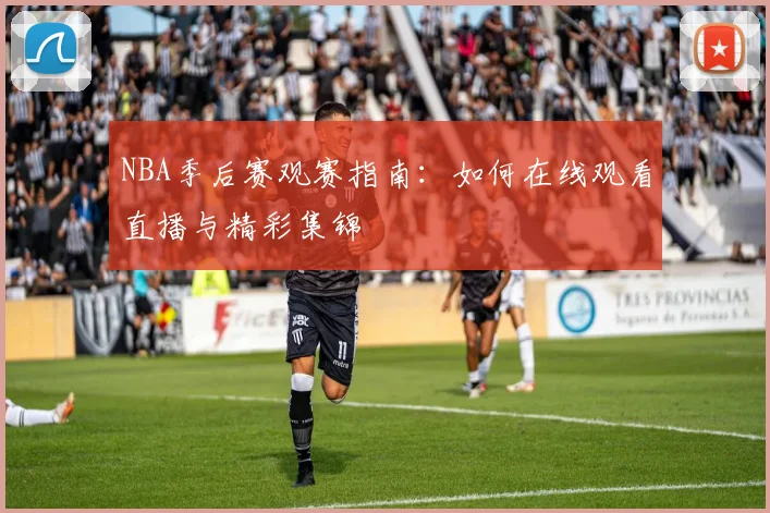 NBA季后赛观赛指南:如何在线观看直播与精彩集锦