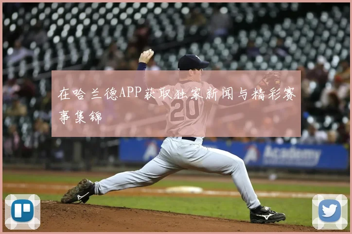 在哈兰德APP获取独家新闻与精彩赛事集锦