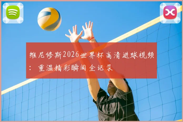 维尼修斯2026世界杯高清进球视频:重温精彩瞬间全记录