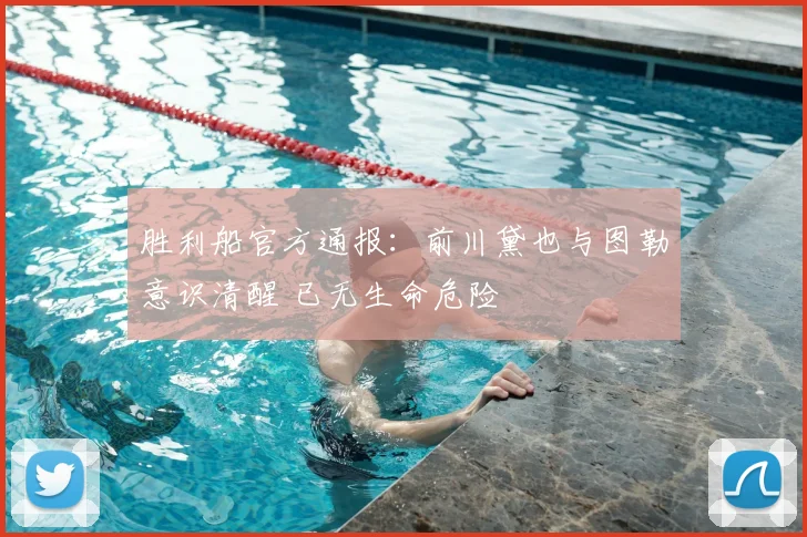 胜利船官方通报:前川黛也与图勒意识清醒 已无生命危险