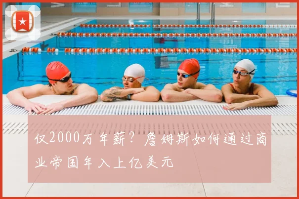 仅2000万年薪？詹姆斯如何通过商业帝国年入上亿美元