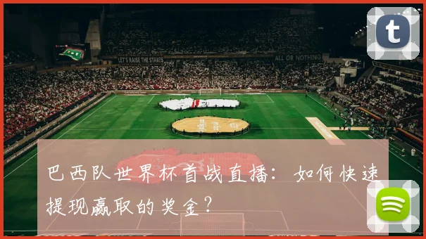 巴西队世界杯首战直播:如何快速提现赢取的奖金?