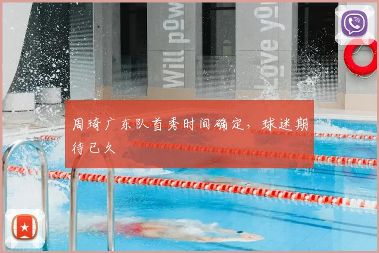 周琦广东队首秀时间确定,球迷期待已久