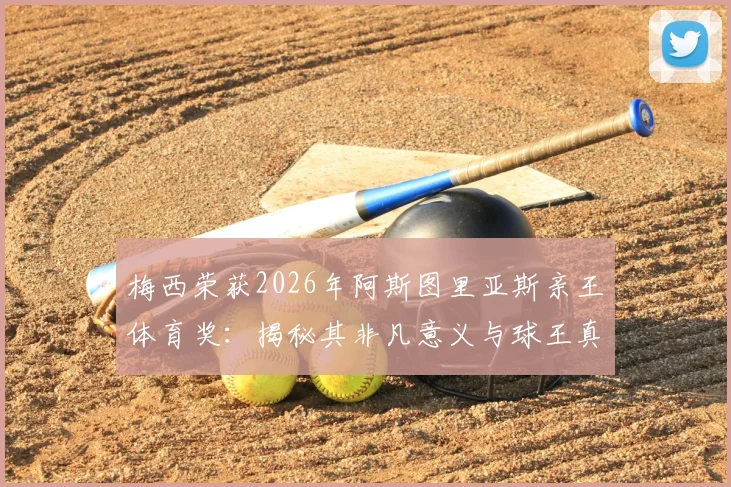 梅西荣获2026年阿斯图里亚斯亲王体育奖:揭秘其非凡意义与球王真挚获奖感言
