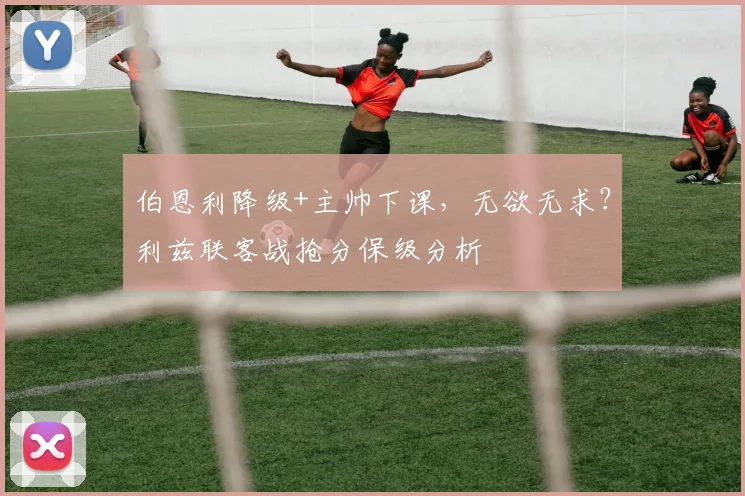 伯恩利降级+主帅下课,无欲无求?利兹联客战抢分保级分析