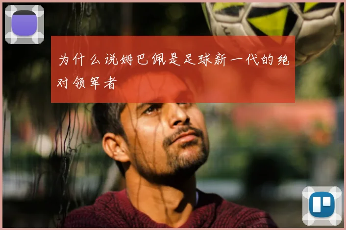 为什么说姆巴佩是足球新一代的绝对领军者