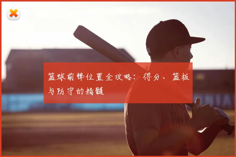 篮球前锋位置全攻略：得分、篮板与防守的精髓